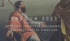 Pasqua 2023 -  Il messaggio dell'Arcivescovo di Siracusa, mons. Francesco Lomanto